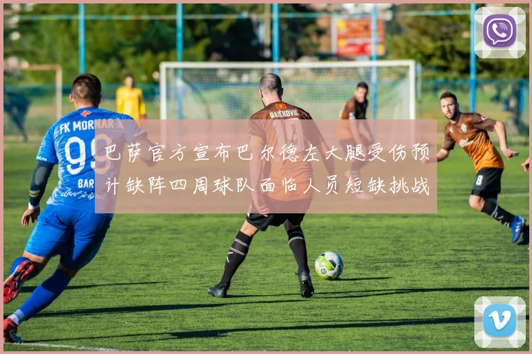 巴萨官方宣布巴尔德左大腿受伤预计缺阵四周球队面临人员短缺挑战