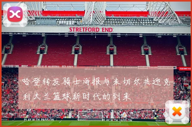哈登转发骑士海报与米切尔共迎克利夫兰篮球新时代的到来